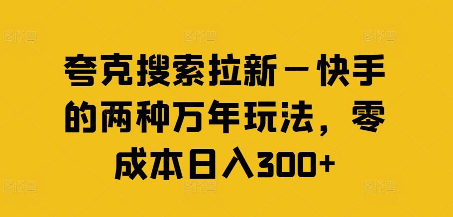 夸克搜索拉新—快手的两种万年玩法，零成本日入300+-他山创业网