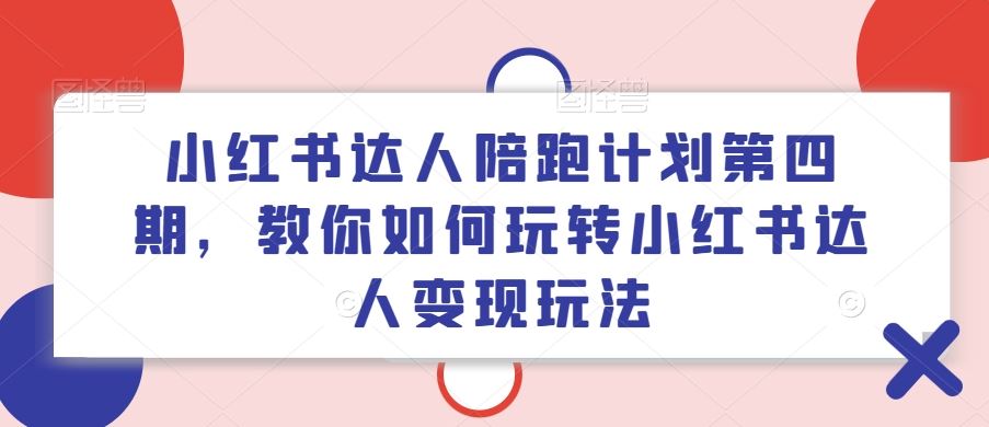 小红书达人陪跑计划第四期，教你如何玩转小红书达人变现玩法-他山创业网