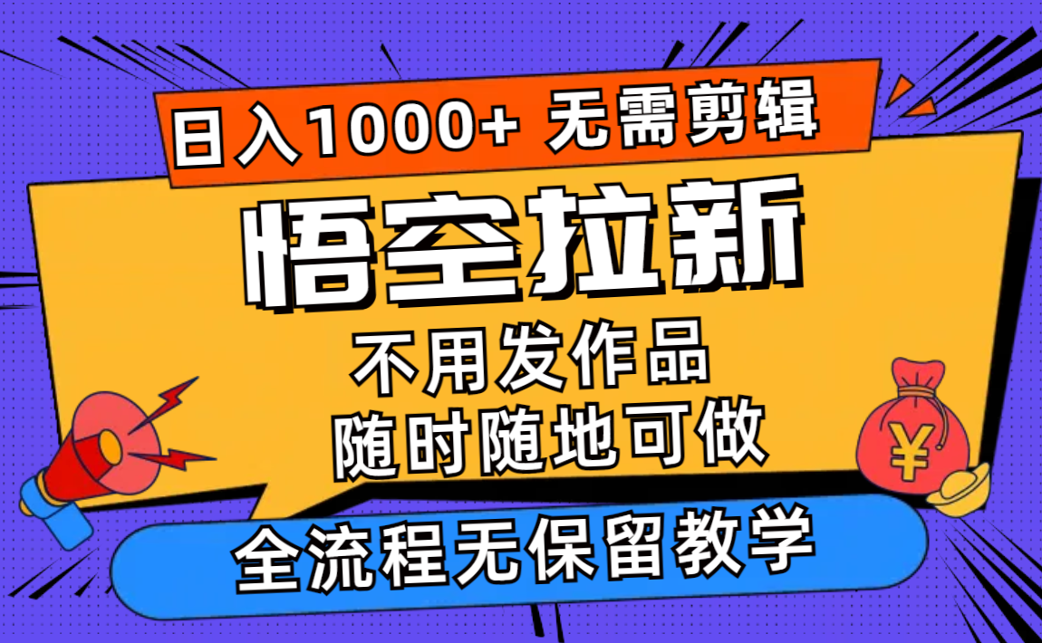 （11830期）悟空拉新日入1000+无需剪辑当天上手，一部手机随时随地可做，全流程无…-他山创业网