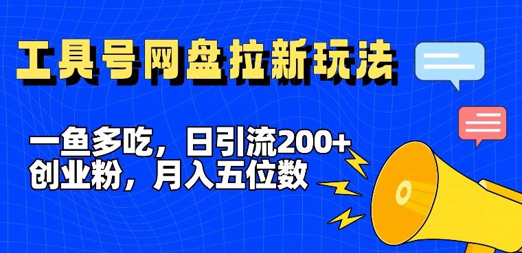 一鱼多吃，日引流200+创业粉，全平台工具号，网盘拉新新玩法月入5位数【揭秘】-他山创业网