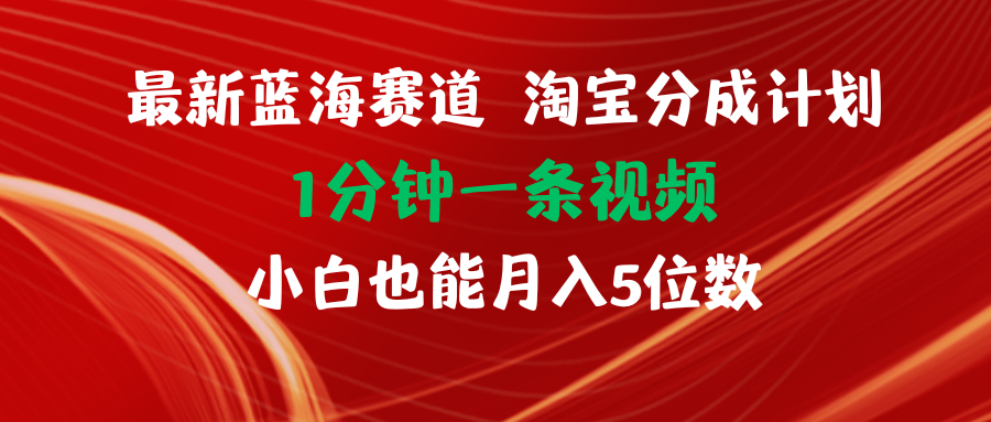 （11882期）最新蓝海项目淘宝分成计划1分钟1条视频小白也能月入五位数-他山创业网