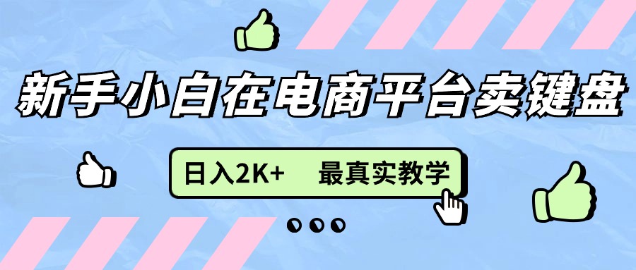 （11610期）新手小白在电商平台卖键盘，日入2K+最真实教学-他山创业网