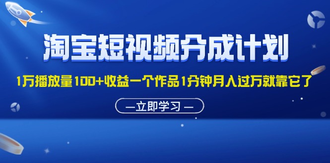 （11908期）淘宝短视频分成计划1万播放量100+收益一个作品1分钟月入过万就靠它了-他山创业网