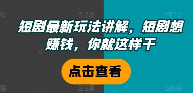 短剧最新玩法讲解，短剧想赚钱，你就这样干-他山创业网