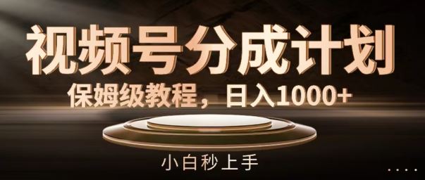 视频号分成计划保姆级教程，日入1K，小白秒上手【揭秘】-他山创业网