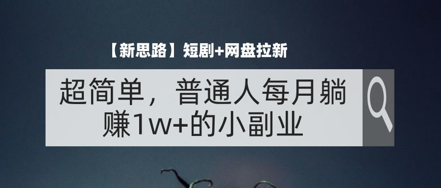 （11980期）【新思路】短剧+网盘拉新，超简单，普通人每月躺赚1w+的小副业-他山创业网