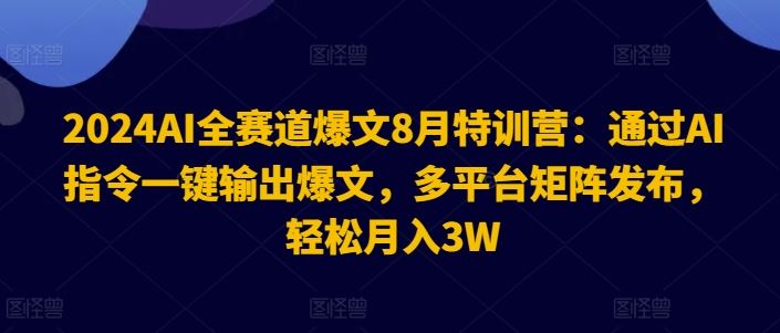 2024AI全赛道爆文8月特训营：通过AI指令一键输出爆文，多平台矩阵发布，轻松月入3W【揭秘】-他山创业网