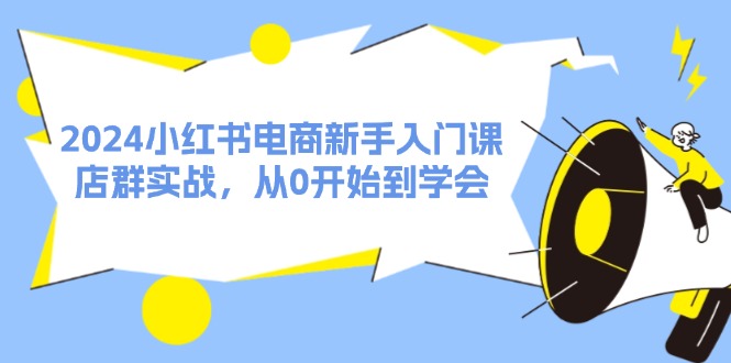 2024小红书电商新手入门课，店群实战，从0开始到学会（31节）-他山创业网