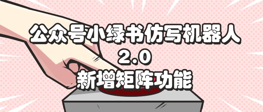 （12002期）公众号小绿书仿写机器人2.0，新增矩阵功能-他山创业网