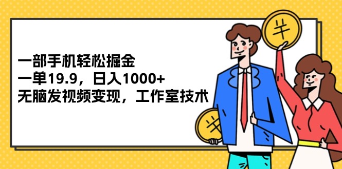 （12007期）一部手机轻松掘金，一单19.9，日入1000+,无脑发视频变现，工作室技术-他山创业网