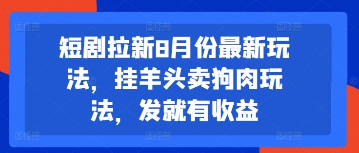 短剧拉新8月份最新玩法，挂羊头卖狗肉玩法，发就有收益-他山创业网