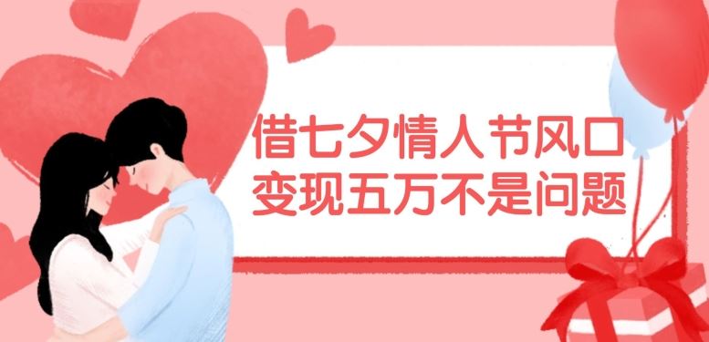 借七夕情人节风口，现在需求量爆棚，变现五万不是问题【揭秘】-他山创业网