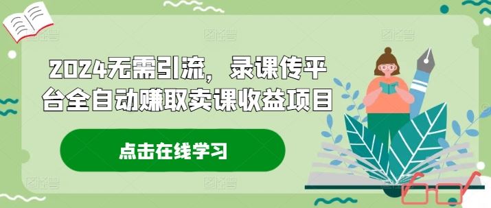 2024无需引流，录课传平台全自动赚取卖课收益项目-他山创业网