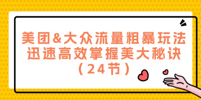美团&大众流量粗暴玩法，迅速高效掌握美大秘诀（24节）-他山创业网