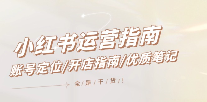 小红书运营指南，账号定位/开店指南/优质笔记/没有套路，全是经验-他山创业网