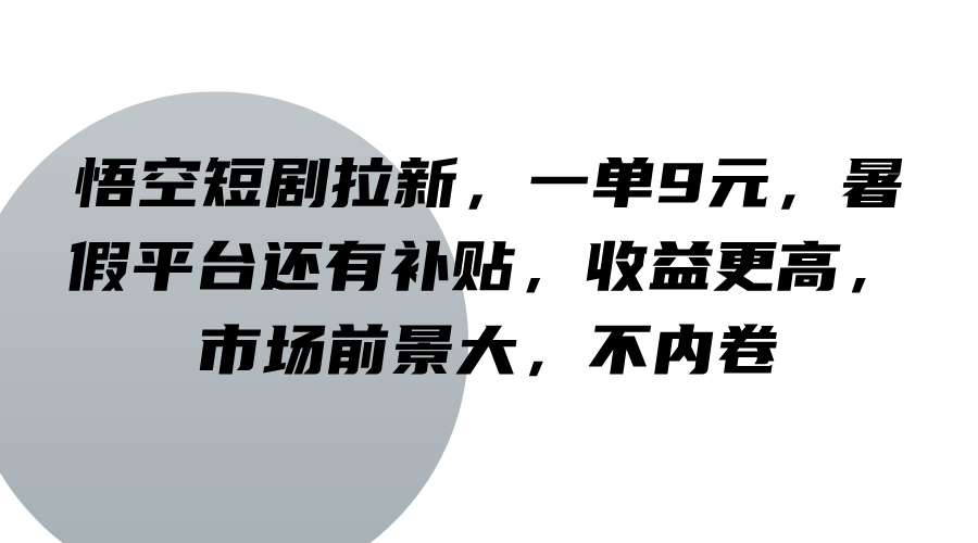 悟空短剧拉新，一单9元，暑假平台还有补贴，收益更高，市场前景大，不内卷-他山创业网