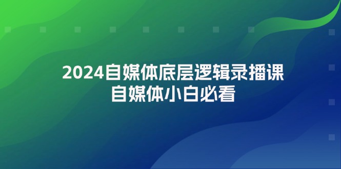（12053期）2024自媒体底层逻辑录播课，自媒体小白必看-他山创业网