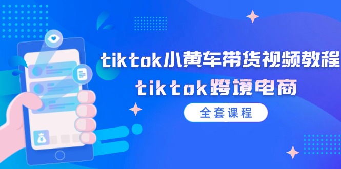 （12059期）tiktok小黄车带货视频教程，tiktok跨境电商（全套课程）-他山创业网