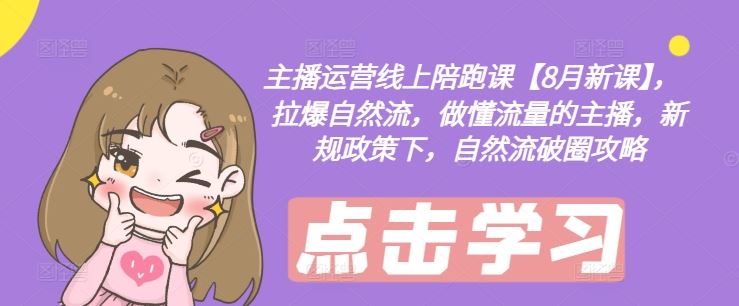 主播运营线上陪跑课【8月新课】，拉爆自然流，做懂流量的主播，新规政策下，自然流破圈攻略-他山创业网