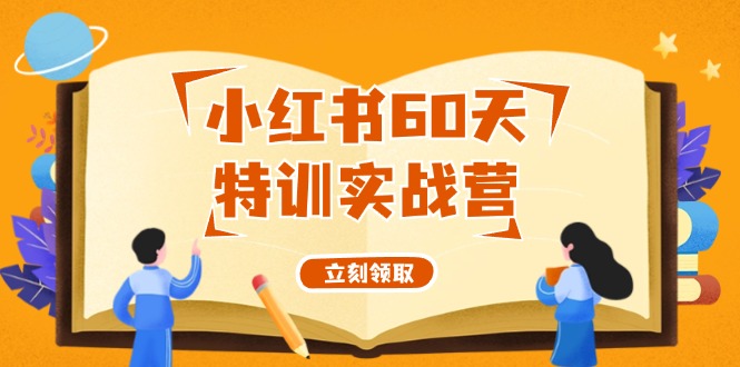 （12098期）小红书60天特训实战营（系统课）从0打造能赚钱的小红书账号（55节课）-他山创业网