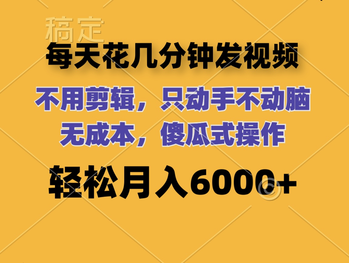 （12119期）每天花几分钟发视频 无需剪辑 动手不动脑 无成本 傻瓜式操作 轻松月入6…-他山创业网