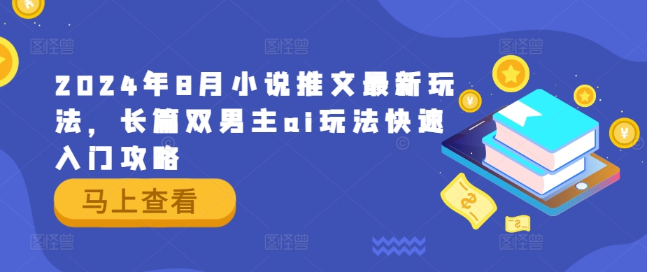 2024年8月小说推文最新玩法，长篇双男主ai玩法快速入门攻略-他山创业网