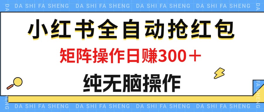 （12151期）最新小红书全自动抢红包，单号一天50＋  矩阵操作日入300＋，纯无脑操作-他山创业网