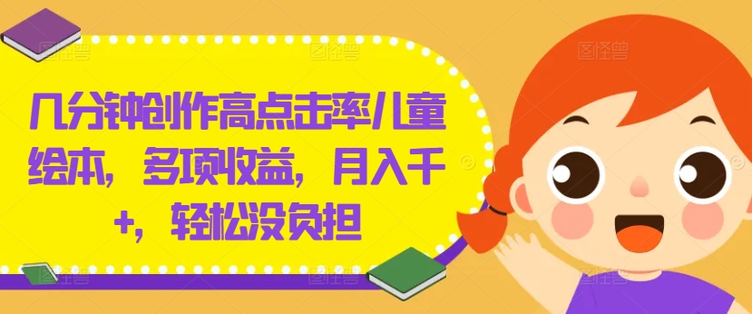几分钟创作高点击率儿童绘本，多项收益，月入千+，轻松没负担-他山创业网