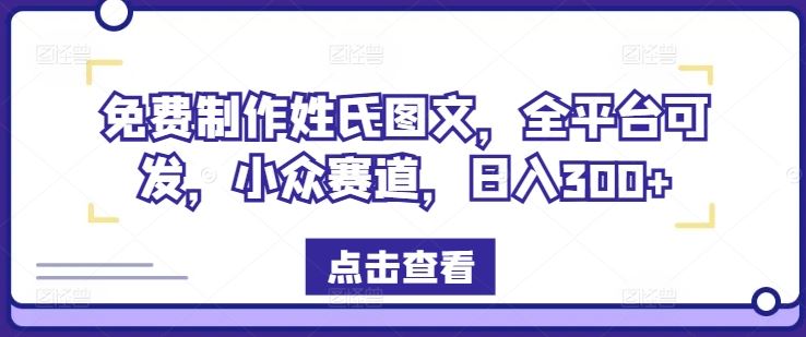 免费制作姓氏图文，全平台可发，小众赛道，日入300+【揭秘】-他山创业网
