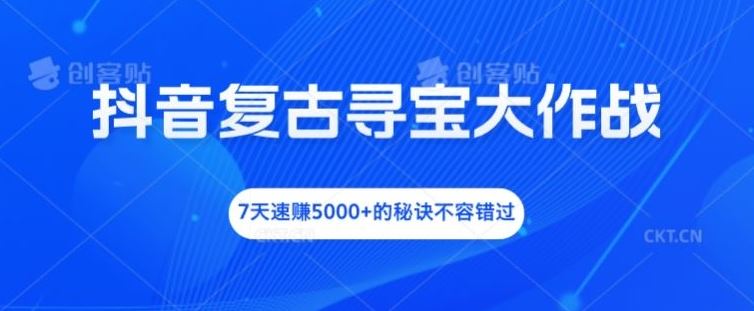 抖音复古寻宝大作战，7天速赚5000+的秘诀不容错过【揭秘】-他山创业网