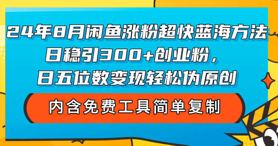 （12176期）24年8月闲鱼涨粉超快蓝海方法！日稳引300+创业粉，日五位数变现，轻松…-他山创业网