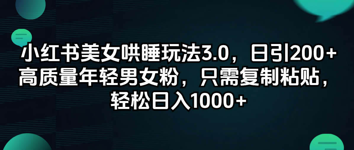 （12195期）小红书美女哄睡玩法3.0，日引200+高质量年轻男女粉，只需复制粘贴，轻…-他山创业网