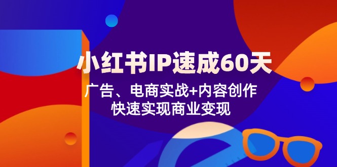 （12202期）小红书 IP速成60天：广告、电商实战+内容创作，快速实现商业变现-他山创业网