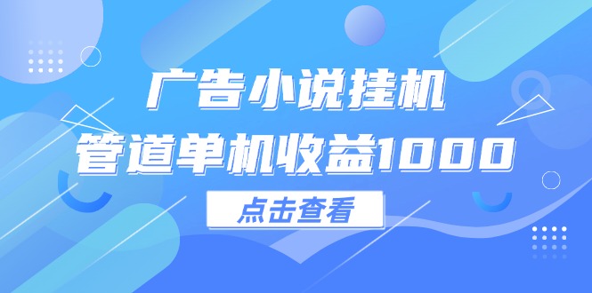 （12198期）广告小说挂机管道单机收益1000+-他山创业网
