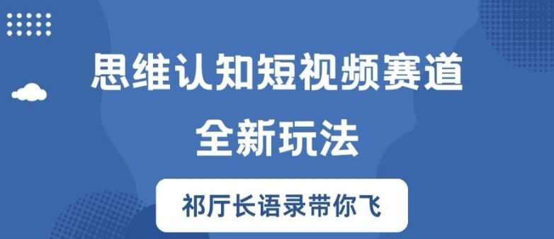 思维认知短视频赛道新玩法，胜天半子祁厅长语录带你飞【揭秘】-他山创业网