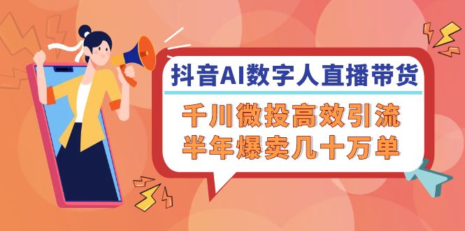 （12232期）抖音AI-数字人直播带货，千川 微投高效引流，半年爆卖几十万单-他山创业网