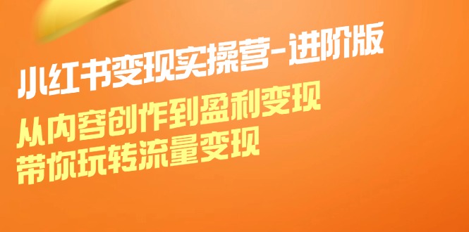 （12234期）小红书变现实操营-进阶版：从内容创作到盈利变现，带你玩转流量变现-他山创业网