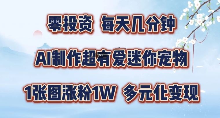 AI制作超有爱迷你宠物玩法，1张图涨粉1W，多元化变现，手把手交给你【揭秘】-他山创业网