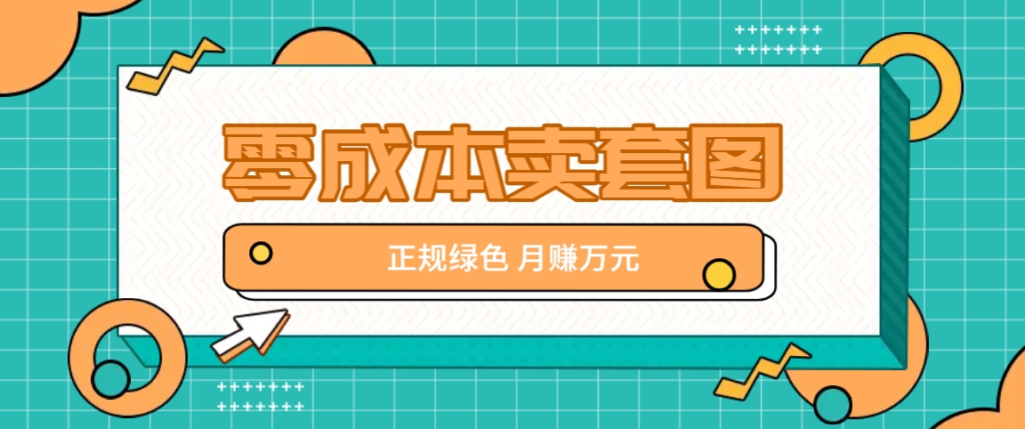 零成本卖套图，绿色正规项目，简单操作月收益10000+【揭秘】-他山创业网