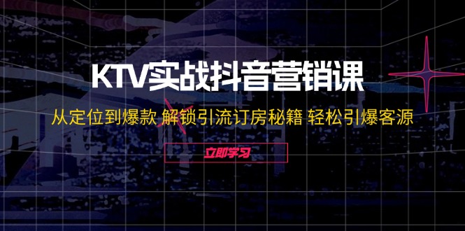 KTV实战抖音营销课：从定位到爆款 解锁引流订房秘籍 轻松引爆客源-他山创业网