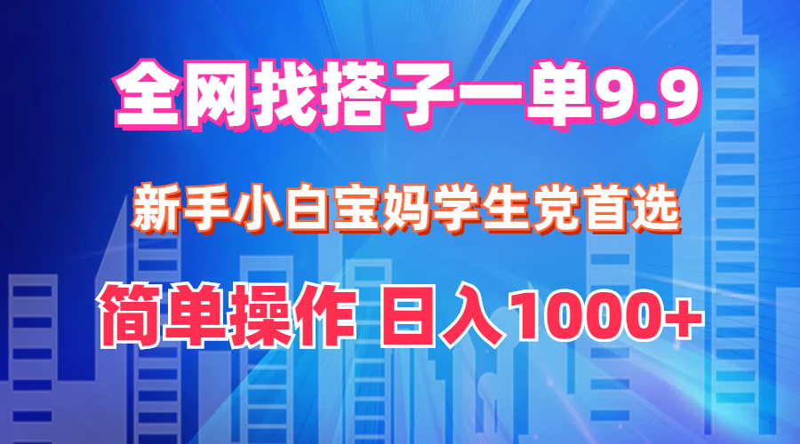（12295期）全网找搭子1单9.9 新手小白宝妈学生党首选 简单操作 日入1000+-他山创业网