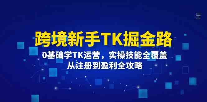跨境新手TK掘金路：0基础学TK运营，实操技能全覆盖，从注册到盈利全攻略-他山创业网