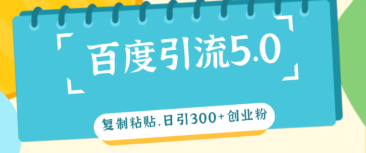 （12331期）百度引流5.0，复制粘贴，日引300+创业粉，加爆你的微信-他山创业网