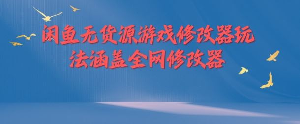闲鱼无货源游戏修改器玩法涵盖全网修改器-他山创业网