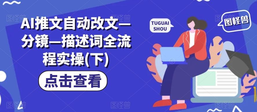 AI推文自动改文—分镜—描述词全流程实操(下)-他山创业网