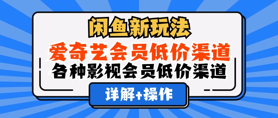 （12320期）闲鱼新玩法，爱奇艺会员低价渠道，各种影视会员低价渠道详解-他山创业网