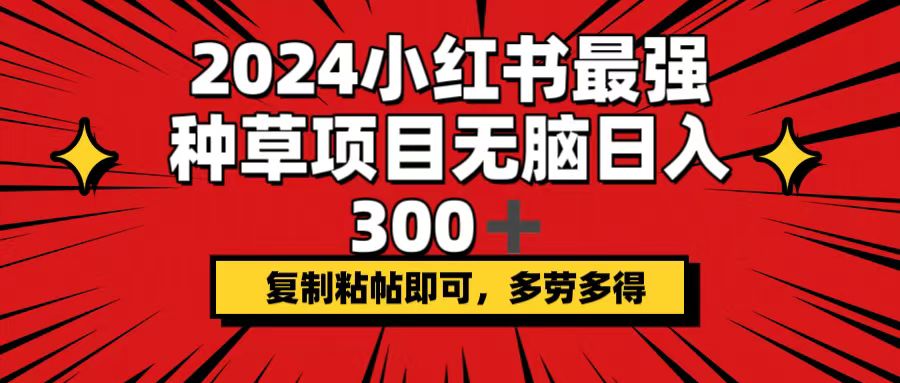 （12336期）2024小红书最强种草项目，无脑日入300+，复制粘帖即可，多劳多得-他山创业网