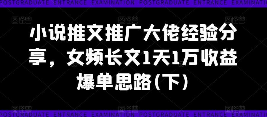 小说推文推广大佬经验分享，女频长文1天1万收益爆单思路(下)-他山创业网