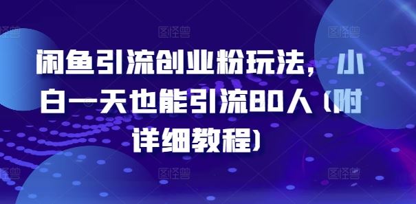 闲鱼引流创业粉玩法，小白一天也能引流80人(附详细教程)-他山创业网