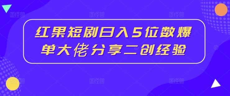 红果短剧日入5位数爆单大佬分享二创经验-他山创业网